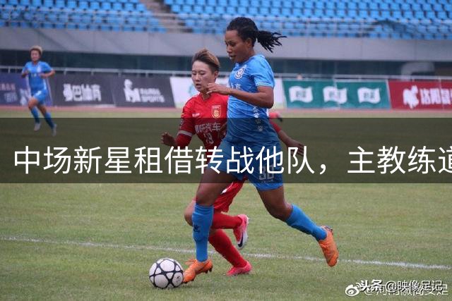 中场新星租借转战他队，主教练道明球员离队缘由