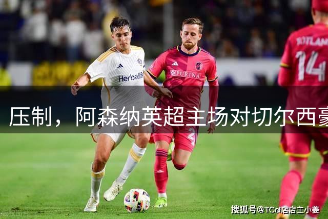 压制，阿森纳英超主场对切尔西豪取五连胜